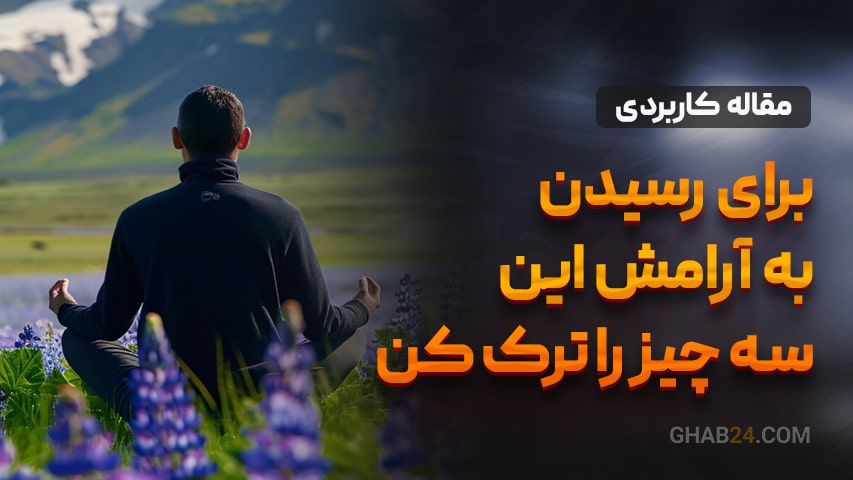 برای رسیدن به آرامش این سه چیز را ترک کن...